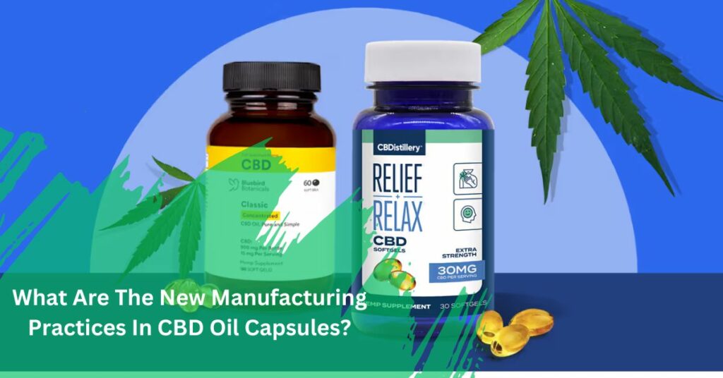 What Are The New Manufacturing Practices In CBD Oil Capsules